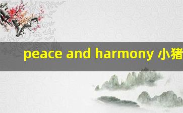 peace and harmony 小猪佩奇